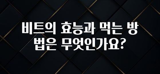 시간이 없다? 비트의 효능과 먹는 방법은 무엇인가요? 추천한 이유입니다