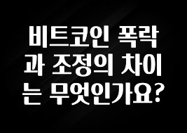 정성가득 선물 비트코인 폭락과 조정의 차이는 무엇인가요? 요약본만 확인해보세요