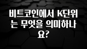 요즘 유행 비트코인에서 K단위는 무엇을 의미하나요? 실간 리뷰