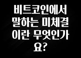 지금 바로 공개 비트코인에서 말하는 미체결이란 무엇인가요? 요약본만 확인해보세요