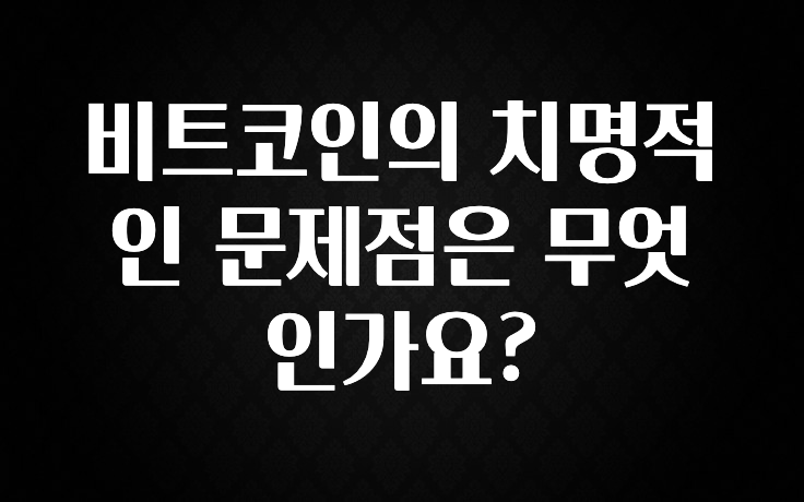 실시간으로 뜸! 비트코인의 치명적인 문제점은 무엇인가요? 1분이면 확인가능 합니다