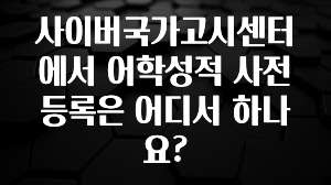요즘 이게 유행 사이버국가고시센터에서 어학성적 사전등록은 어디서 하나요? 30초면 확인 가능합니다