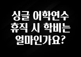 주목 싱글 어학연수 휴직 시 학비는 얼마인가요? 뜨거운 관심 감사합니다
