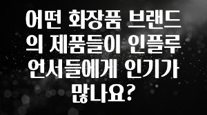 기다렸던 정보 어떤 화장품 브랜드의 제품들이 인플루언서들에게 인기가 많나요? 잠깐 확인해보세요