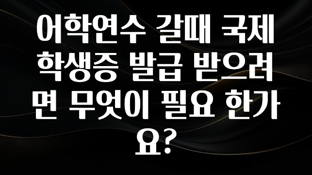 후회하지 않는 어학연수 갈때 국제학생증 발급 받으려면 무엇이 필요 한가요? 관심이 뜨겁습니다
