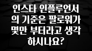 간단정보 인스타 인플루언서의 기준은 팔로워가 몇만 부터라고 생각하시나요? 알려드립니다