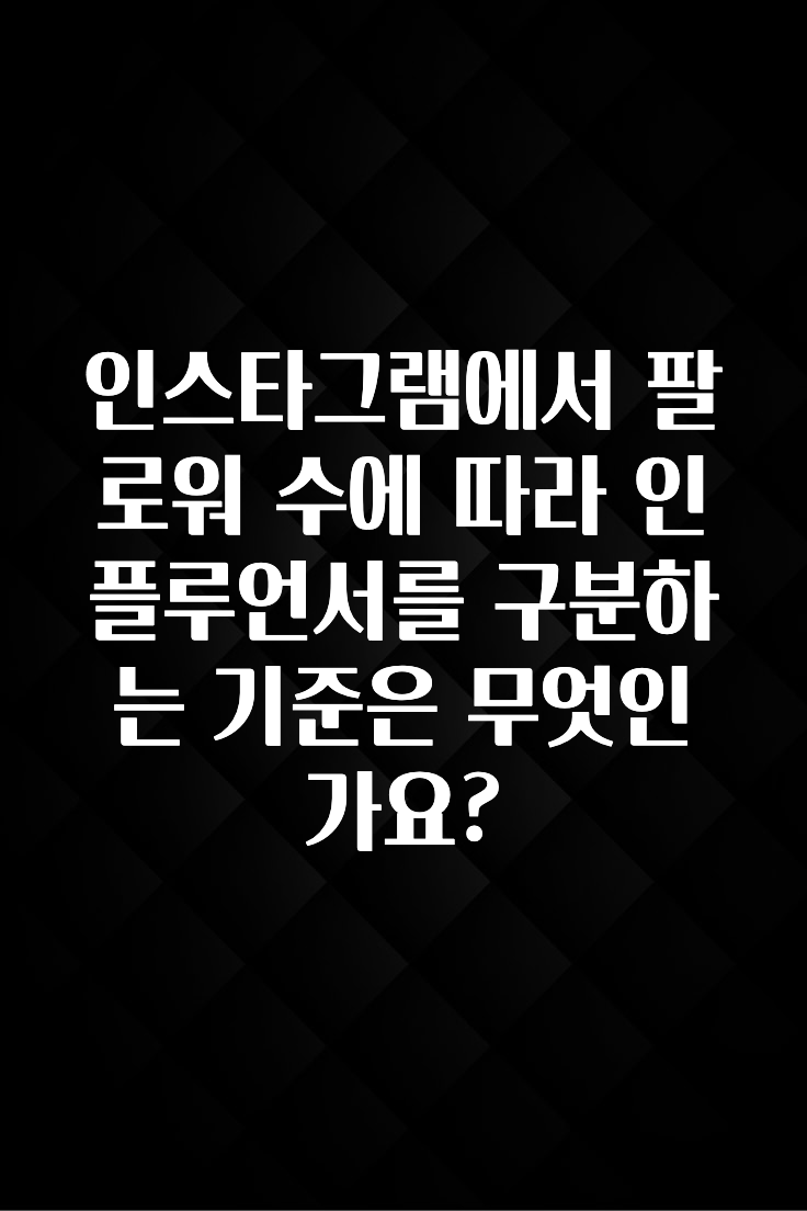 재구매율 1위 인스타그램에서 팔로워 수에 따라 인플루언서를 구분하는 기준은 무엇인가요? 30초면 확인 가능합니다
