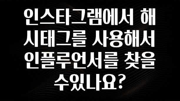 우리도 이렇게 하자 인스타그램에서 해시태그를 사용해서 인플루언서를 찾을수있나요? 주목하고 계십니다