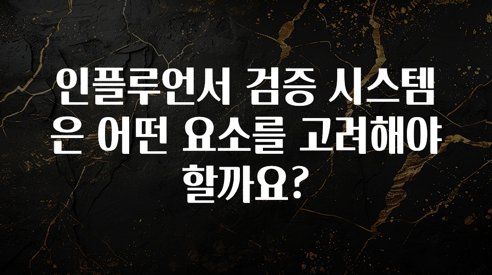 간편확인 인플루언서 검증 시스템은 어떤 요소를 고려해야 할까요? 꼭 알아두세요
