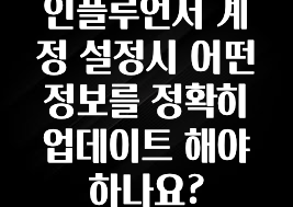이거 아직도 몰라? 인플루언서 계정 설정시 어떤 정보를 정확히 업데이트 해야 하나요? 뜨거운 관심 감사합니다