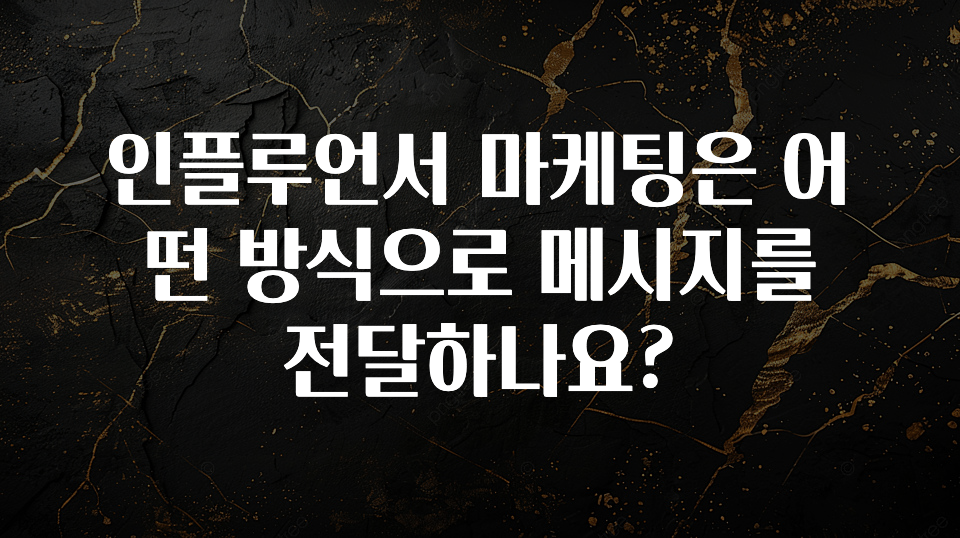 오늘 추천드려야 할 인플루언서 마케팅은 어떤 방식으로 메시지를 전달하나요? 소개합니다