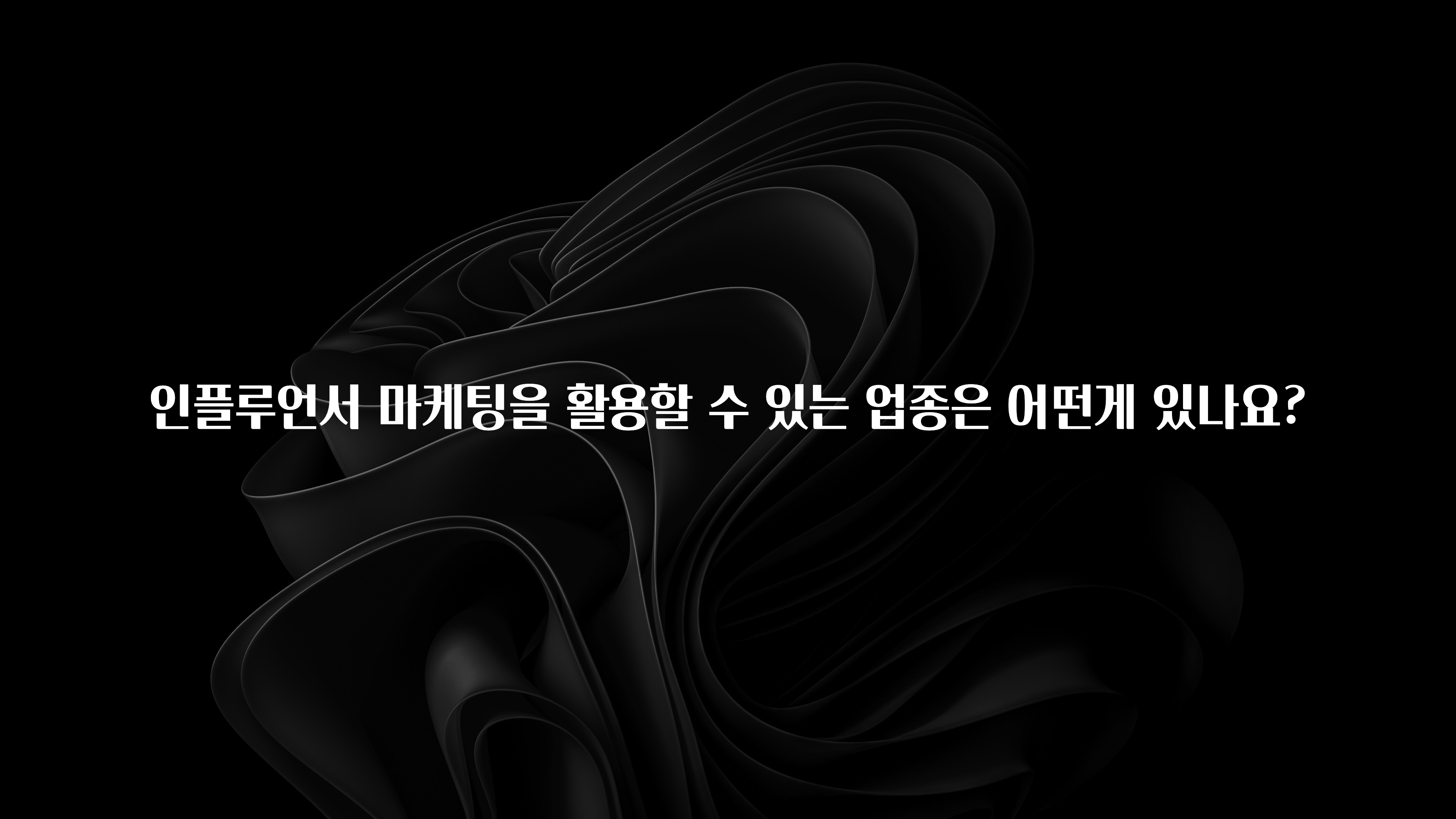 클릭하고 싶은 순간 인플루언서 마케팅을 활용할 수 있는 업종은 어떤게 있나요? 지금떳다