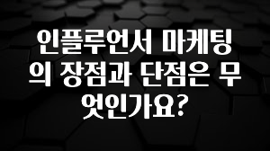 요즘 “다” 여기서 한대 인플루언서 마케팅의 장점과 단점은 무엇인가요? 뜨거운 관심 감사합니다