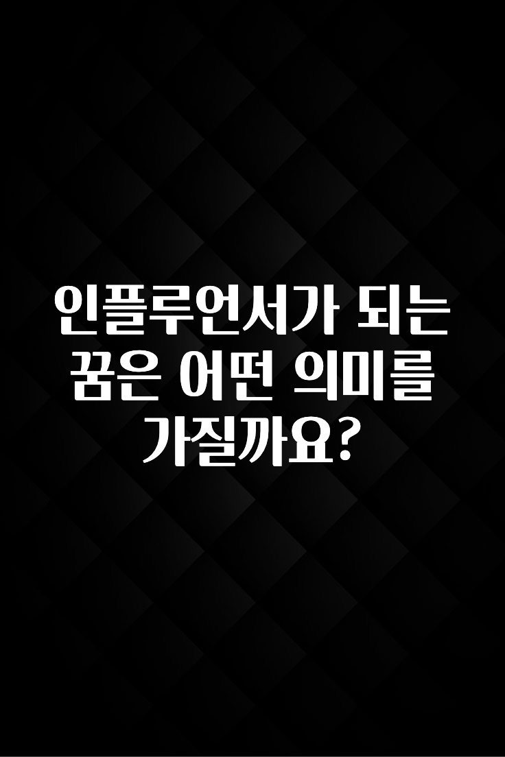 업뎃 정보 인플루언서가 되는 꿈은 어떤 의미를 가질까요? 확인해보세요
