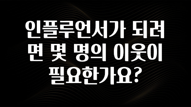 추가정보 떳다 인플루언서가 되려면 몇 명의 이웃이 필요한가요? 아쉬움이 없습니다