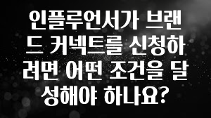 모두가 궁금해 했던 인플루언서가 브랜드 커넥트를 신청하려면 어떤 조건을 달성해야 하나요? 관심이 뜨겁습니다