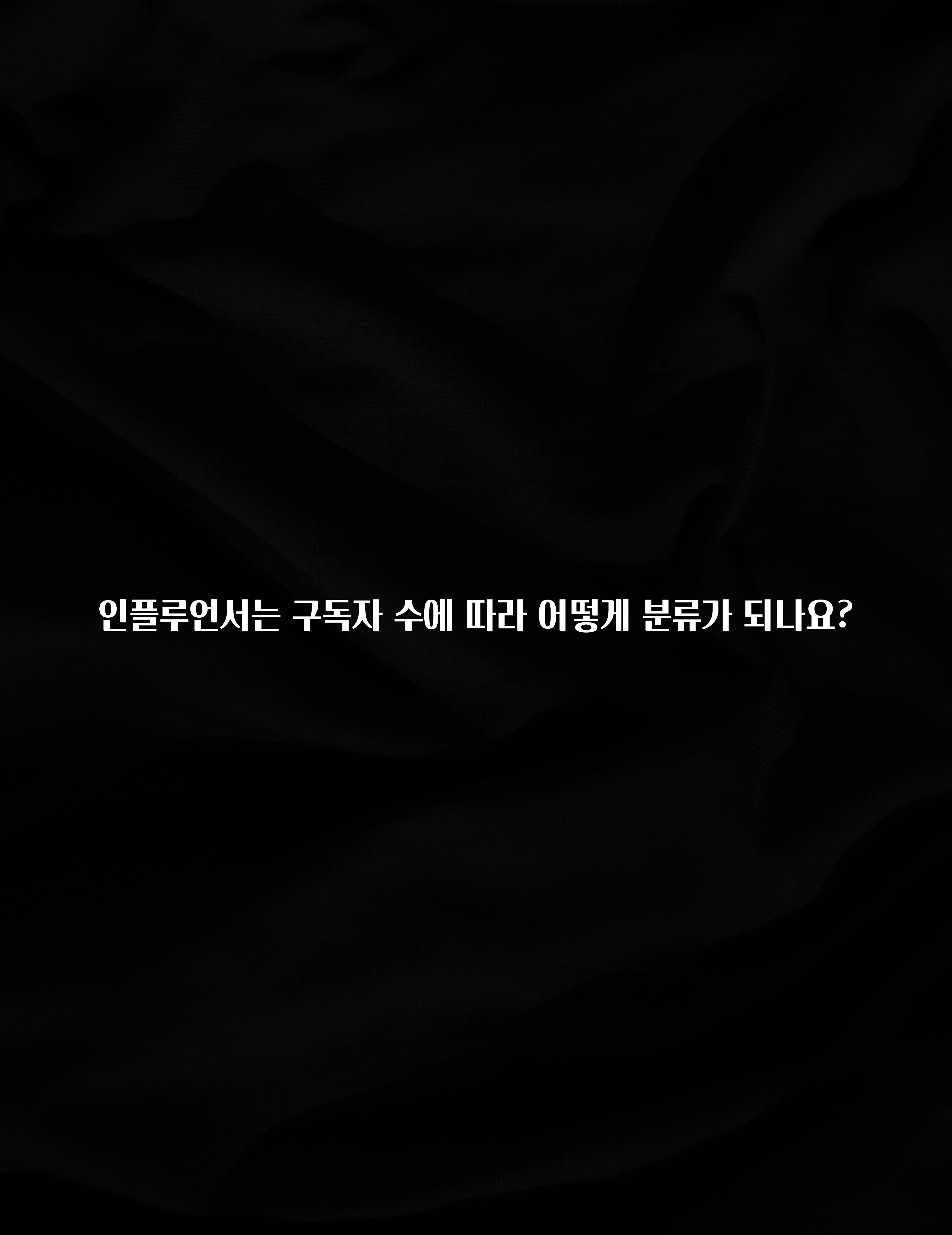 클릭 필 인플루언서는 구독자 수에 따라 어떻게 분류가 되나요? 30초면 확인 가능합니다