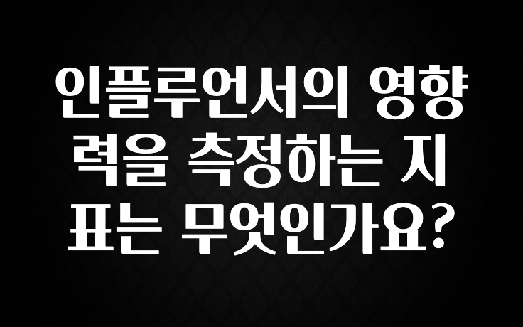 간단정보 인플루언서의 영향력을 측정하는 지표는 무엇인가요? 알려드립니다