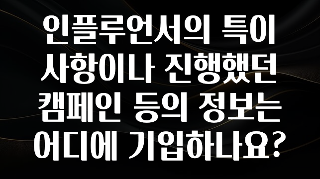 +최신 소식 인플루언서의 특이사항이나 진행했던 캠페인 등의 정보는 어디에 기입하나요? 한 번에 알려드립니다