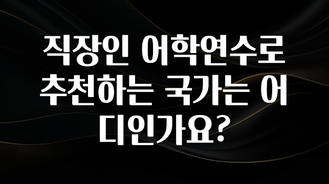 간단정보 직장인 어학연수로 추천하는 국가는 어디인가요? 주목하고 계십니다
