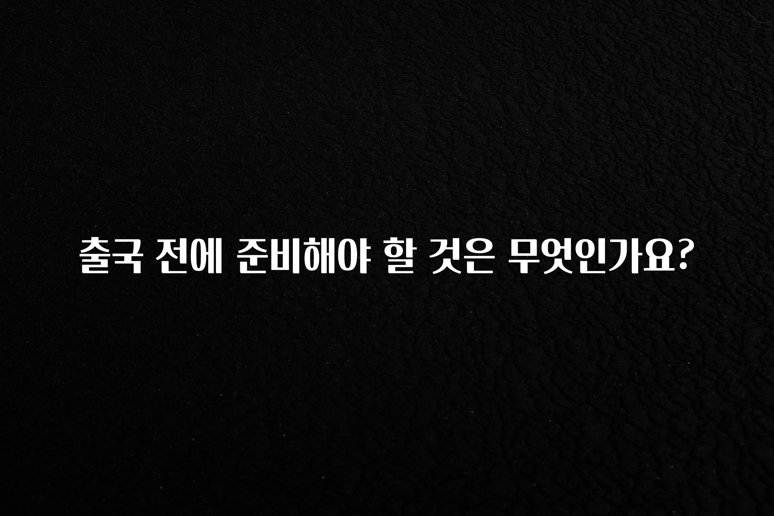 공감주의 출국 전에 준비해야 할 것은 무엇인가요? 요약본만 확인해보세요