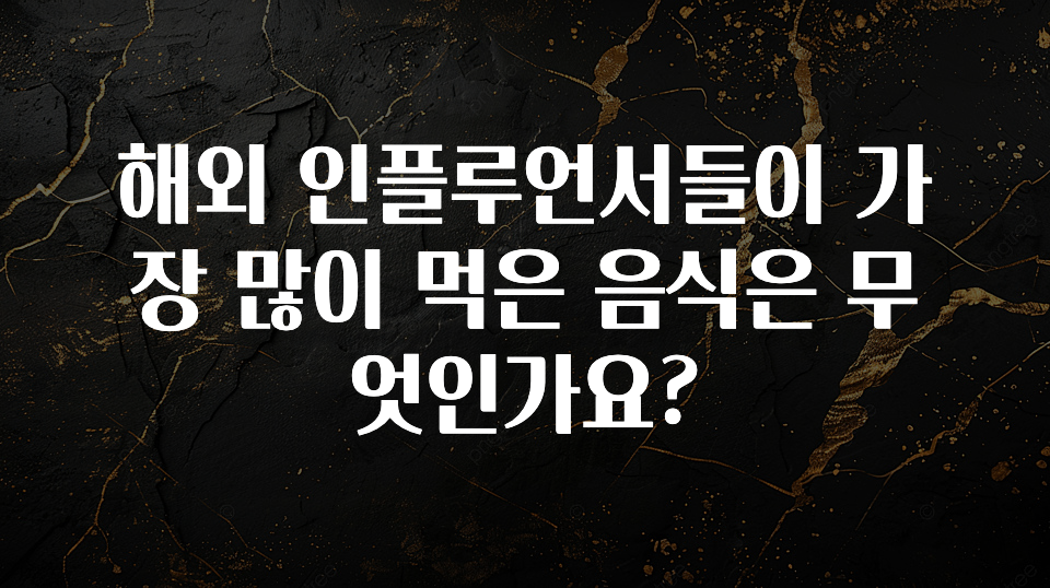 보고싶은 순간 해외 인플루언서들이 가장 많이 먹은 음식은 무엇인가요? 아주 좋은 정보입니다
