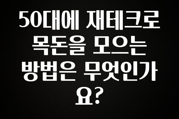 올해 이것모르면 손해 50대에 재테크로 목돈을 모으는 방법은 무엇인가요? 업데이트된 소식입니다