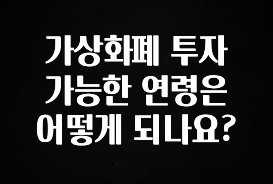실시간 반응 터진 가상화폐 투자 가능한 연령은 어떻게 되나요? 궁금하시죠?