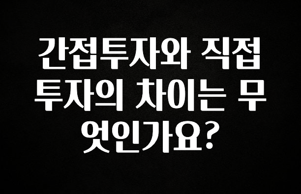 추가소식은 꼭 확인하자 간접투자와 직접투자의 차이는 무엇인가요? 소개합니다