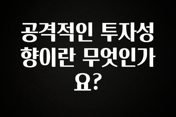 올해 이것모르면 손해 공격적인 투자성향이란 무엇인가요? 잠깐 확인해보세요
