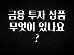 가성비 정보 금융 투자 상품 무엇이 있나요? 관심이 뜨겁습니다