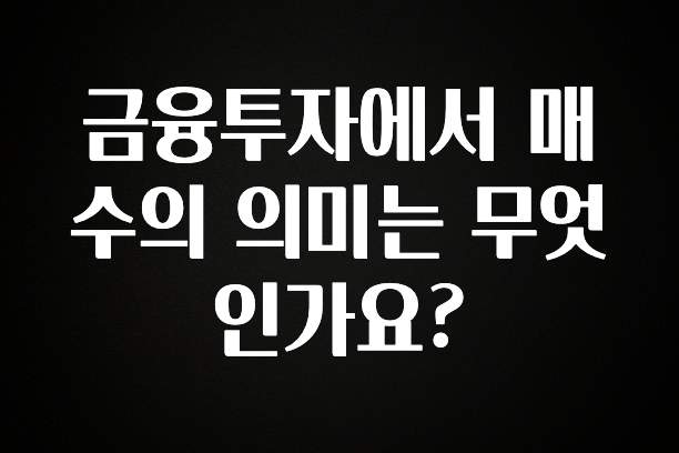 지금 당장 확인해야하는 이유 금융투자에서 매수의 의미는 무엇인가요? 알짜배기만 골라가세요