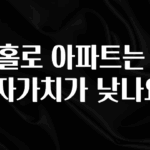 찐친이랑 확인하세요 나홀로 아파트는 왜 투자가치가 낮나요? 아쉬움이 없습니다