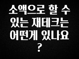 추가소식 소액으로 할 수 있는 재테크는 어떤게 있나요? 아주 좋은 정보입니다