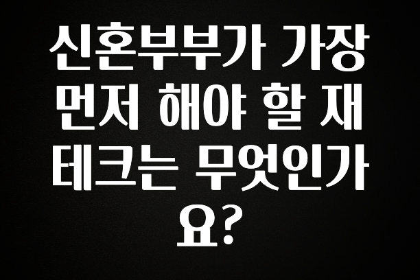 사랑을 담은 신혼부부가 가장 먼저 해야 할 재테크는 무엇인가요? 소개합니다