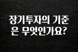소식”미리보기” 장기투자의 기준은 무엇인가요? 전해드립니다