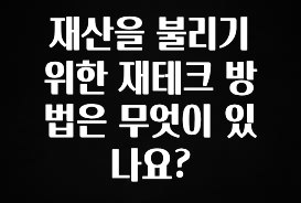 꿀팁이라고? 재산을 불리기 위한 재테크 방법은 무엇이 있나요? 관심이 뜨겁습니다