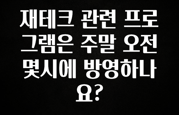 품절이 임박한 재테크 관련 프로그램은 주말 오전 몇시에 방영하나요? 무조건 확인