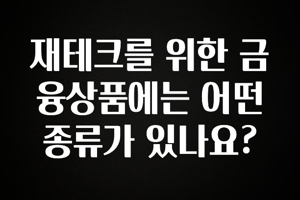 혹시 찾고계셨나요? 재테크를 위한 금융상품에는 어떤 종류가 있나요? 지금 소개할게요
