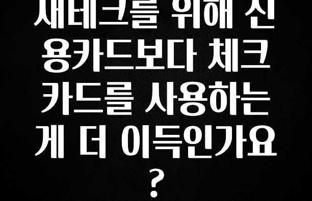 이렇게 달라졌다고? 재테크를 위해 신용카드보다 체크카드를 사용하는게 더 이득인가요? 30초면 확인 가능합니다