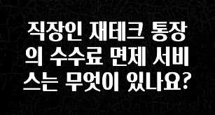 정성가득 선물 직장인 재테크 통장의 수수료 면제 서비스는 무엇이 있나요? 궁금하신가요?