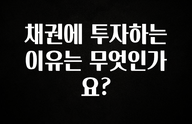 추천드려야할 소식 채권에 투자하는 이유는 무엇인가요? 소개합니다