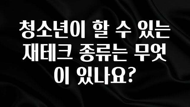 정보 쏟아짐 청소년이 할 수 있는 재테크 종류는 무엇이 있나요? 추천드릴게요