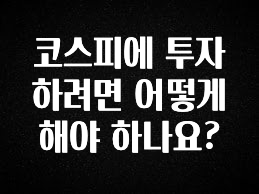 요즘 “다” 여기서 한대 코스피에 투자하려면 어떻게 해야 하나요? 놓치지마세요