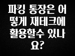 이건 “참을 수 없다” 파킹 통장은 어떻게 재테크에 활용할수 있나요? 잠깐 확인해보세요