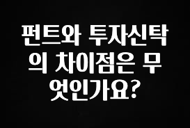 클릭하고 싶은 순간 펀트와 투자신탁의 차이점은 무엇인가요? 관심이 뜨거운 이유 입니다