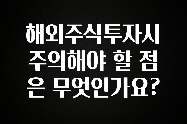 인기좋은 이유 해외주식투자시 주의해야 할 점은 무엇인가요? 리뷰가 많습니다