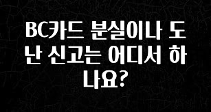 업뎃 정보 BC카드 분실이나 도난 신고는 어디서 하나요? 지금떳다