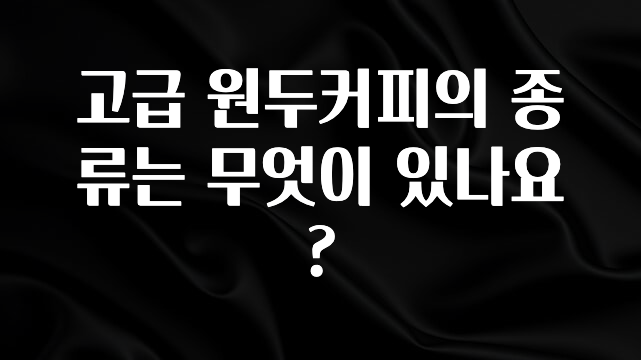 사실 찐정보는 고급 원두커피의 종류는 무엇이 있나요? 지금 바로 공개합니다