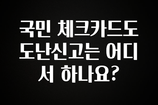 엄마아빠가 좋아하는 국민 체크카드도 도난신고는 어디서 하나요? 놓치지마세요